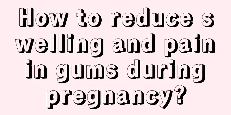 How to reduce swelling and pain in gums during pregnancy?