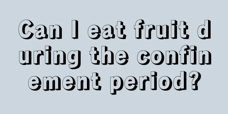 Can I eat fruit during the confinement period?