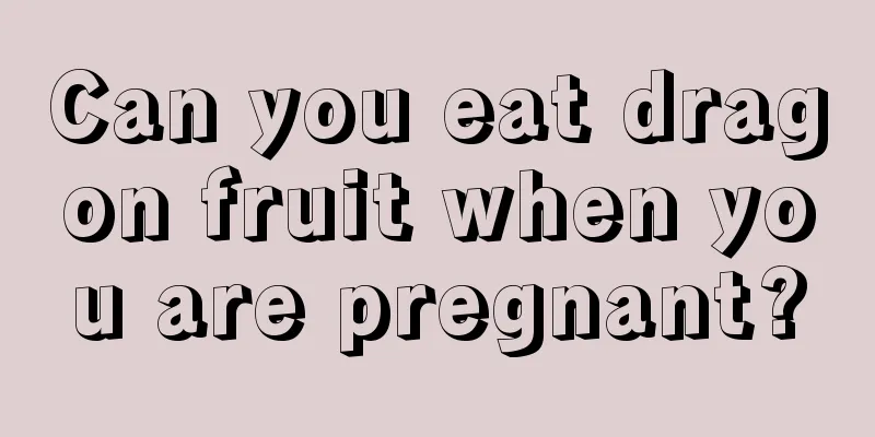 Can you eat dragon fruit when you are pregnant?