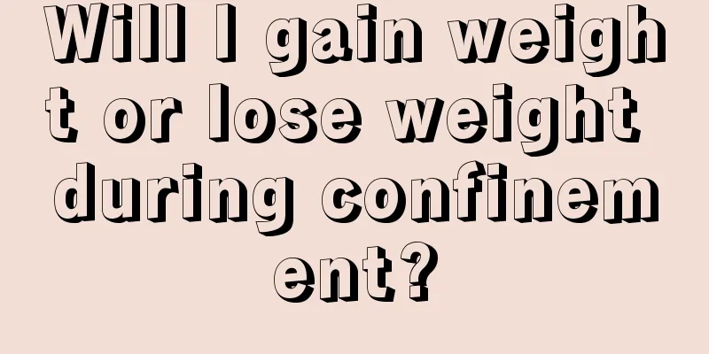 Will I gain weight or lose weight during confinement?