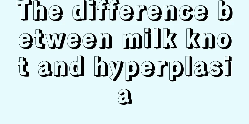 The difference between milk knot and hyperplasia