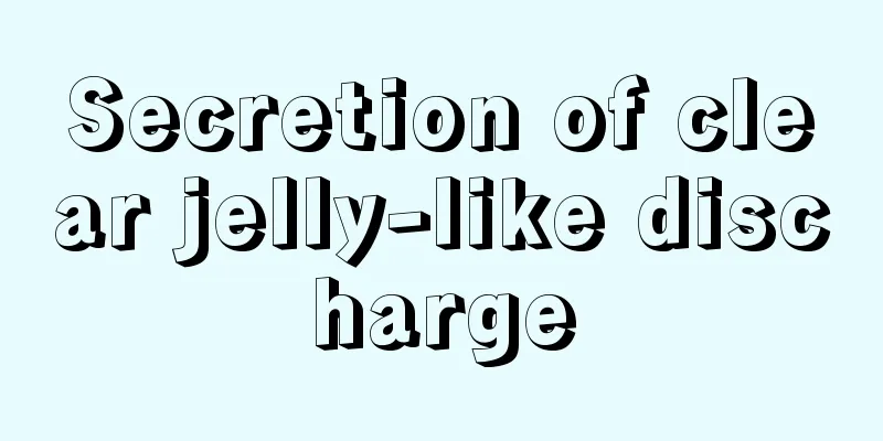 Secretion of clear jelly-like discharge