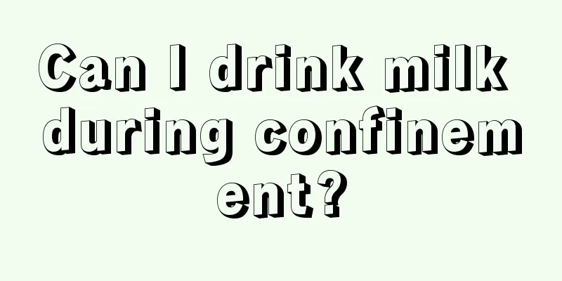 Can I drink milk during confinement?