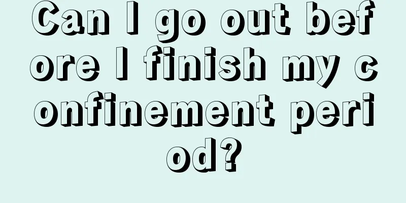 Can I go out before I finish my confinement period?