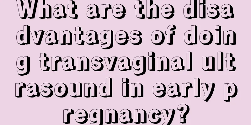 What are the disadvantages of doing transvaginal ultrasound in early pregnancy?