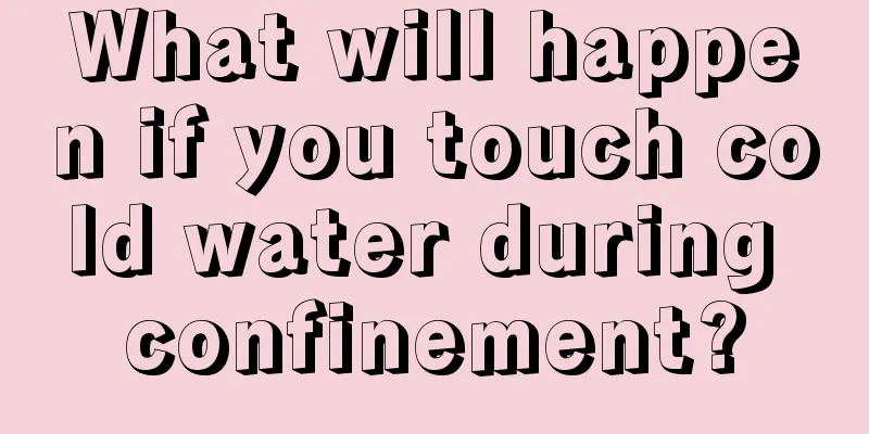 What will happen if you touch cold water during confinement?