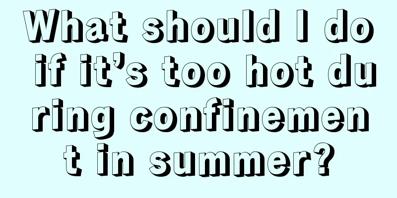 What should I do if it’s too hot during confinement in summer?