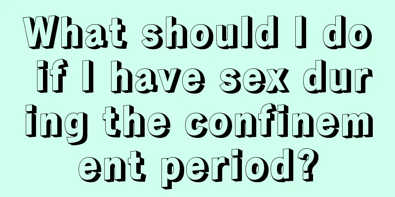 What should I do if I have sex during the confinement period?