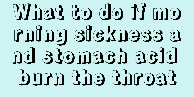 What to do if morning sickness and stomach acid burn the throat