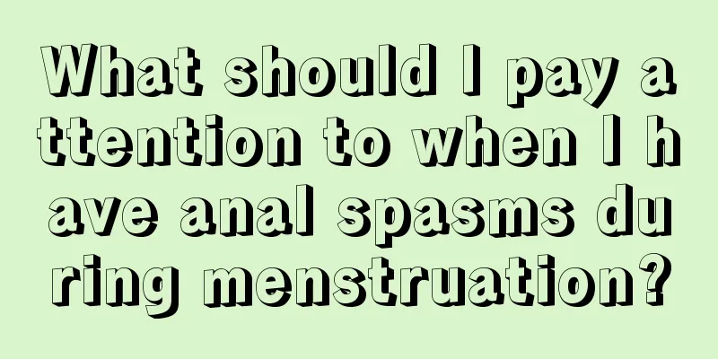 What should I pay attention to when I have anal spasms during menstruation?