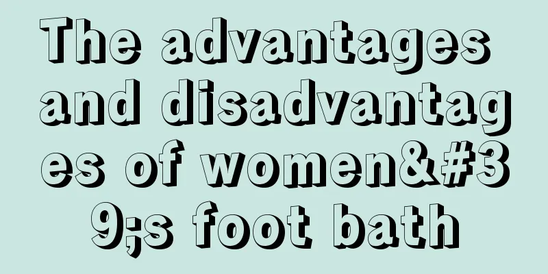 The advantages and disadvantages of women's foot bath