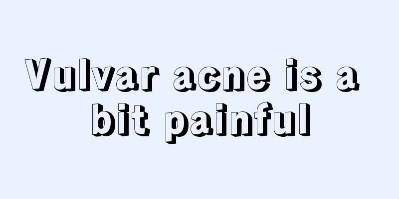 Vulvar acne is a bit painful