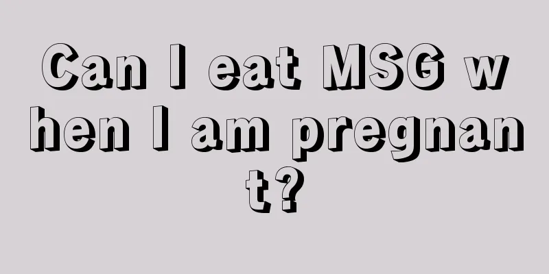 Can I eat MSG when I am pregnant?