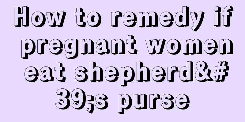 How to remedy if pregnant women eat shepherd's purse