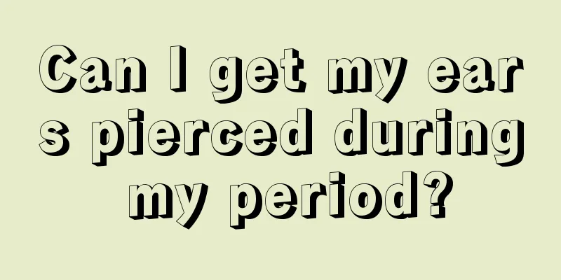 Can I get my ears pierced during my period?