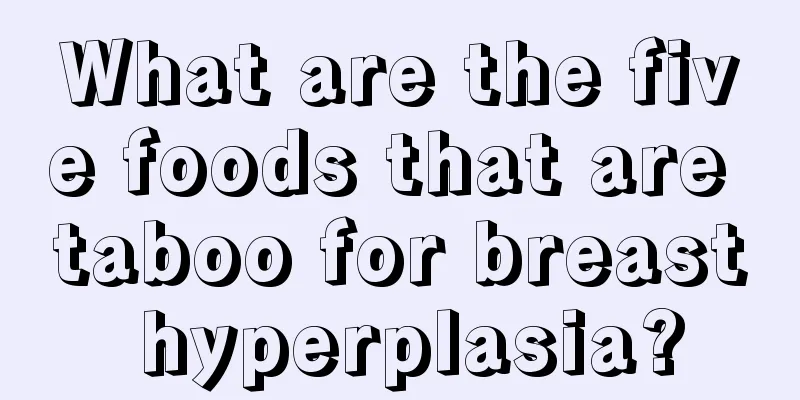 What are the five foods that are taboo for breast hyperplasia?