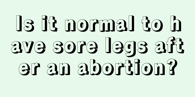 Is it normal to have sore legs after an abortion?