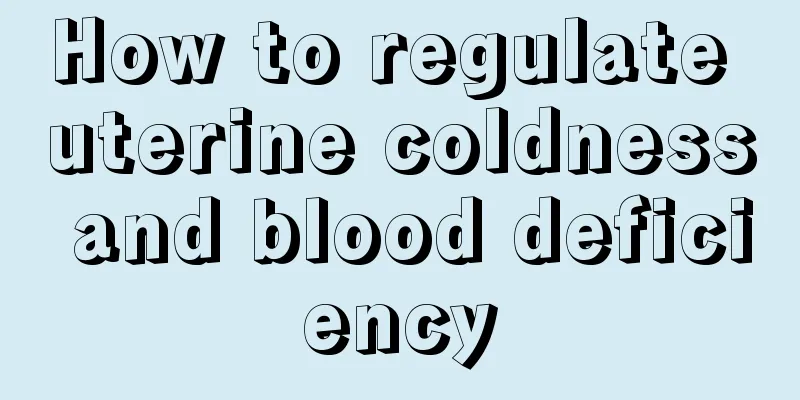 How to regulate uterine coldness and blood deficiency