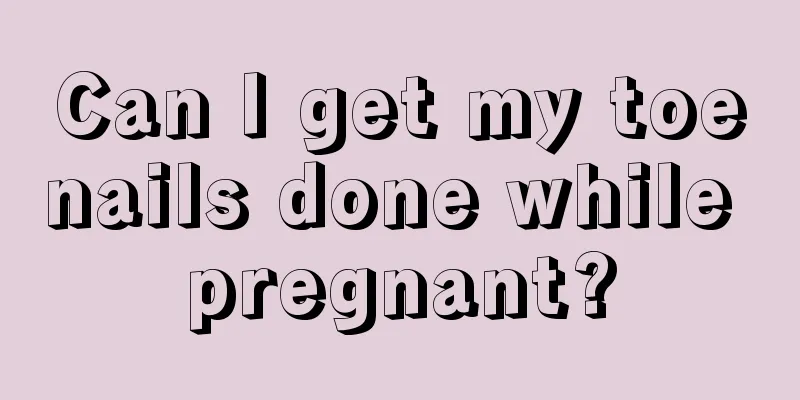 Can I get my toenails done while pregnant?