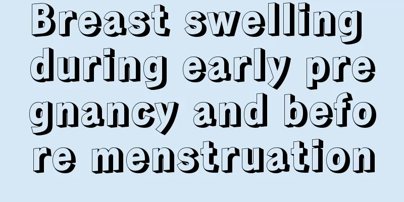 Breast swelling during early pregnancy and before menstruation