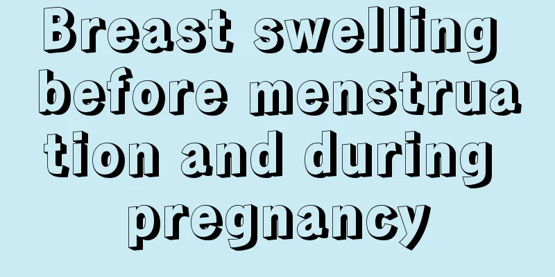 Breast swelling before menstruation and during pregnancy