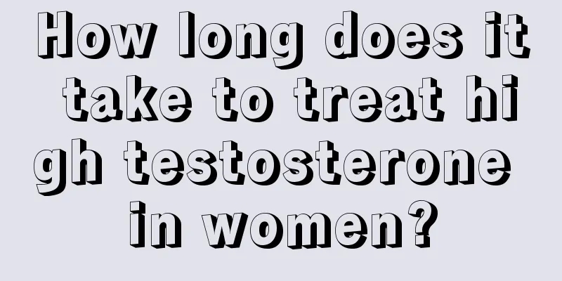 How long does it take to treat high testosterone in women?