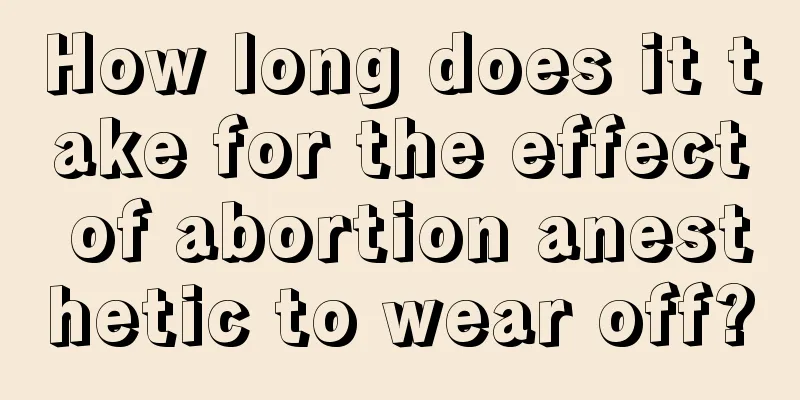 How long does it take for the effect of abortion anesthetic to wear off?