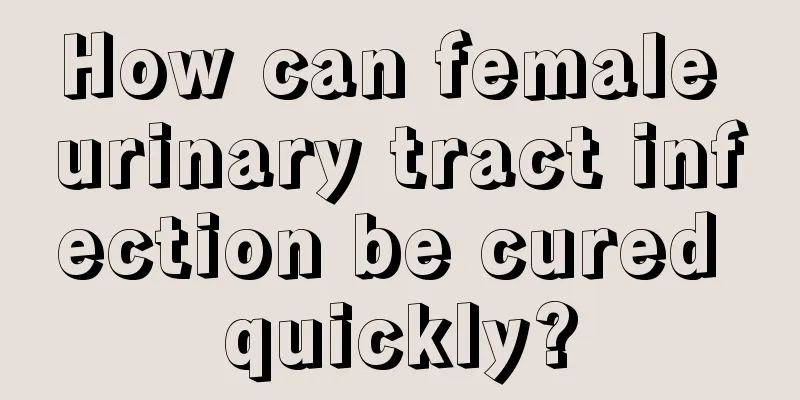 How can female urinary tract infection be cured quickly?