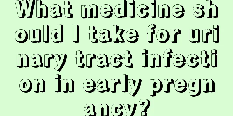 What medicine should I take for urinary tract infection in early pregnancy?