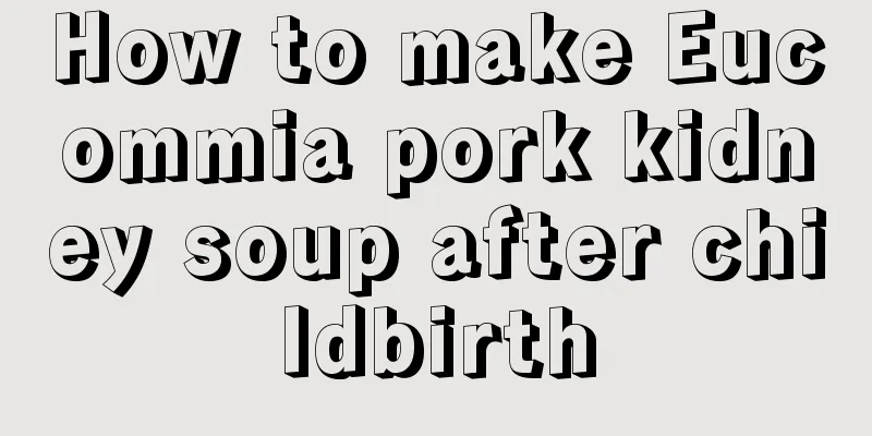 How to make Eucommia pork kidney soup after childbirth