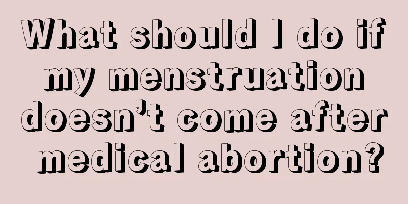 What should I do if my menstruation doesn’t come after medical abortion?