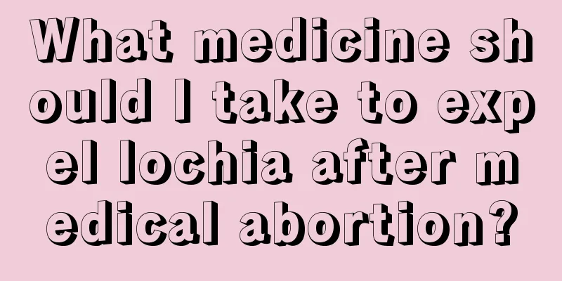 What medicine should I take to expel lochia after medical abortion?