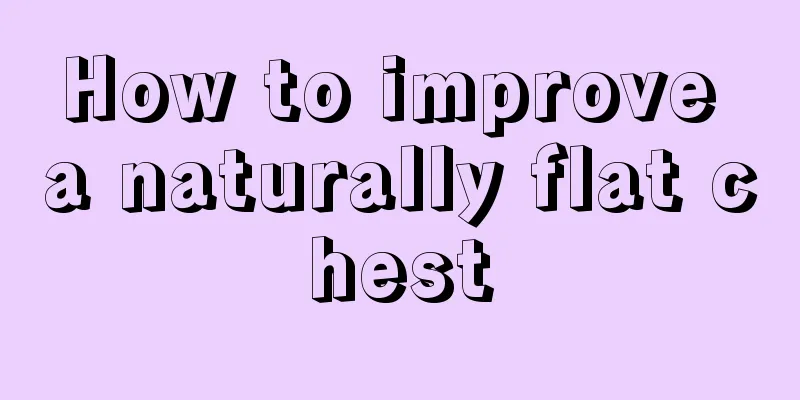 How to improve a naturally flat chest