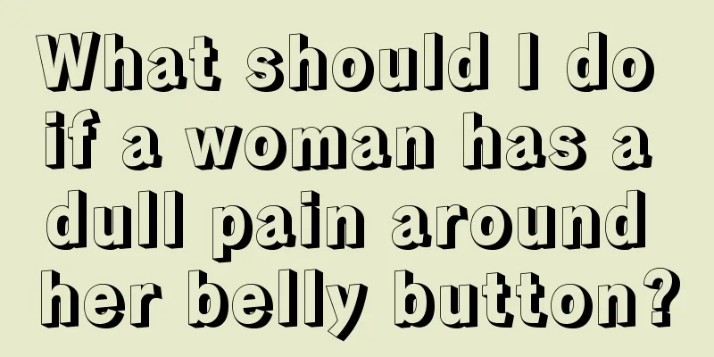 What should I do if a woman has a dull pain around her belly button?