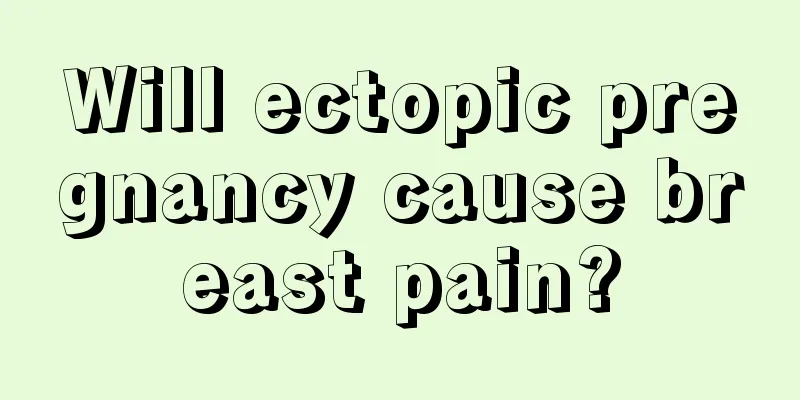 Will ectopic pregnancy cause breast pain?