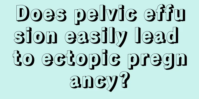 Does pelvic effusion easily lead to ectopic pregnancy?