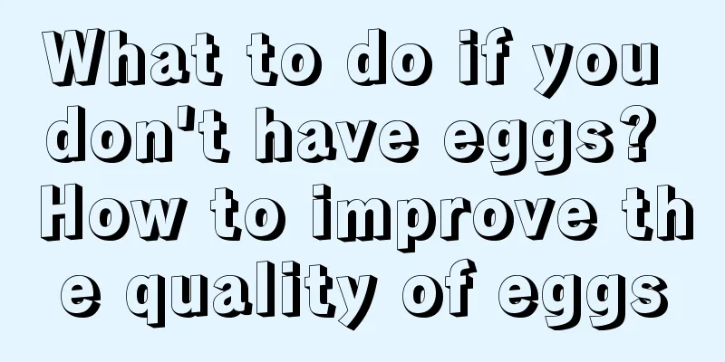 What to do if you don't have eggs? How to improve the quality of eggs