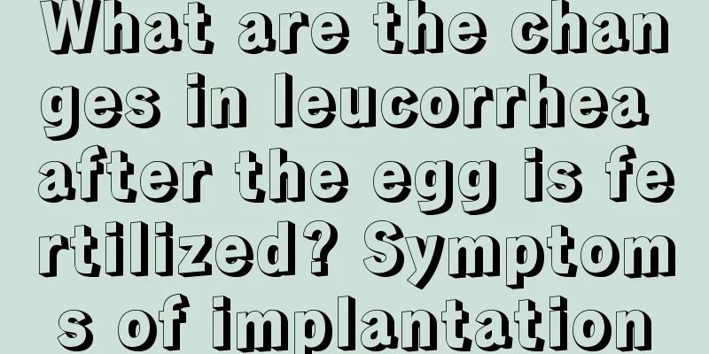 What are the changes in leucorrhea after the egg is fertilized? Symptoms of implantation