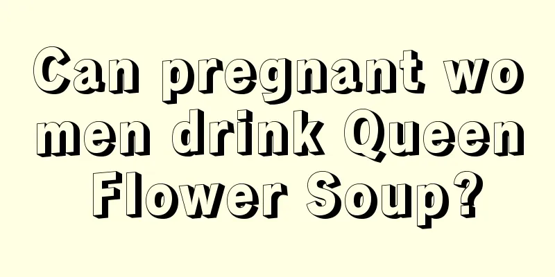 Can pregnant women drink Queen Flower Soup?