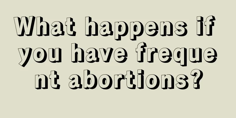 What happens if you have frequent abortions?