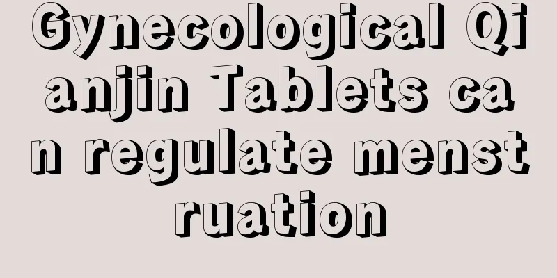 Gynecological Qianjin Tablets can regulate menstruation