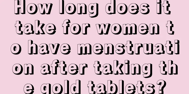 How long does it take for women to have menstruation after taking the gold tablets?