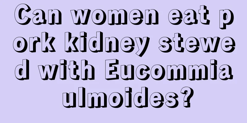 Can women eat pork kidney stewed with Eucommia ulmoides?