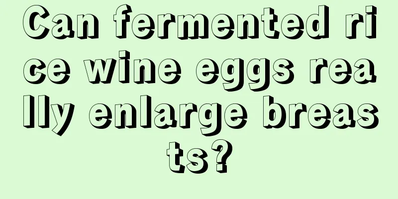 Can fermented rice wine eggs really enlarge breasts?