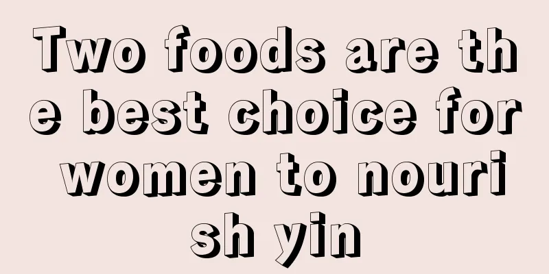 Two foods are the best choice for women to nourish yin