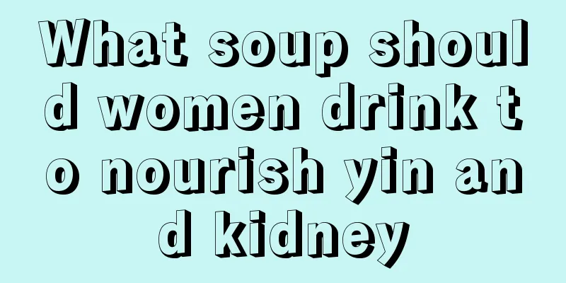 What soup should women drink to nourish yin and kidney