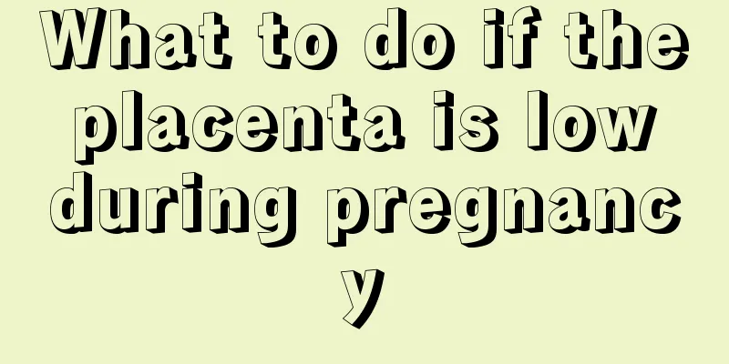 What to do if the placenta is low during pregnancy