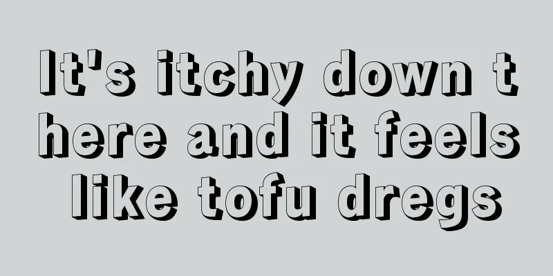 It's itchy down there and it feels like tofu dregs