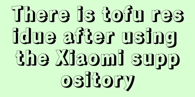 There is tofu residue after using the Xiaomi suppository