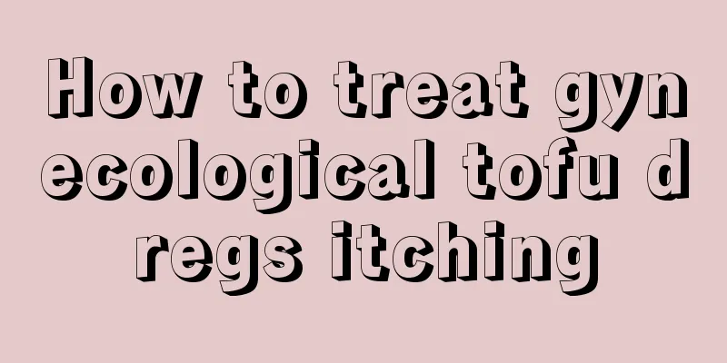 How to treat gynecological tofu dregs itching